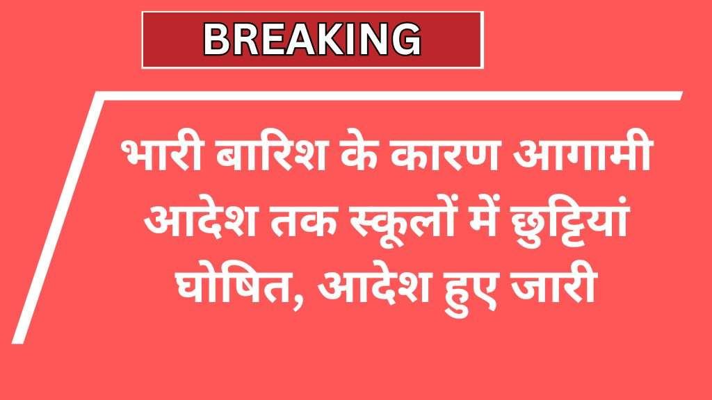 Heavy Rain School Holiday : भारी बारिश के कारण आगामी आदेश तक स्कूलों में छुट्टियां घोषित, आदेश हुए जारी