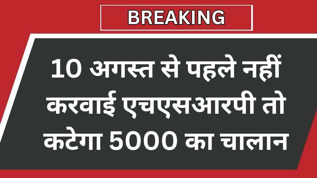 Traffic New Rule : 10 अगस्त से पहले नहीं करवाई एचएसआरपी तो कटेगा 5000 का चालान